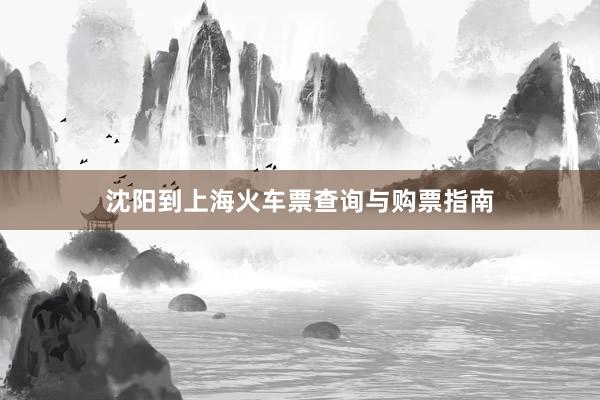 沈阳到上海火车票查询与购票指南