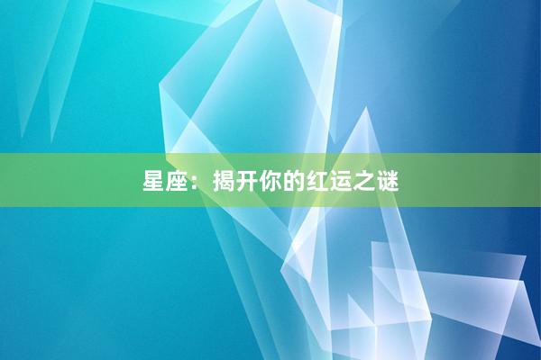 星座：揭开你的红运之谜