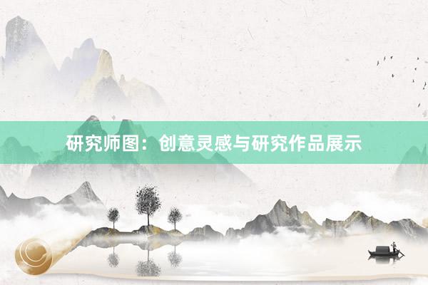 研究师图：创意灵感与研究作品展示