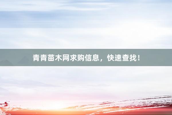 青青苗木网求购信息，快速查找！
