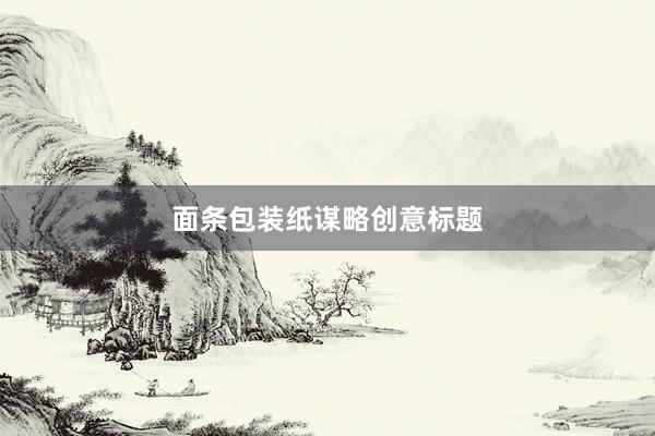 面条包装纸谋略创意标题