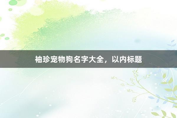 袖珍宠物狗名字大全，以内标题
