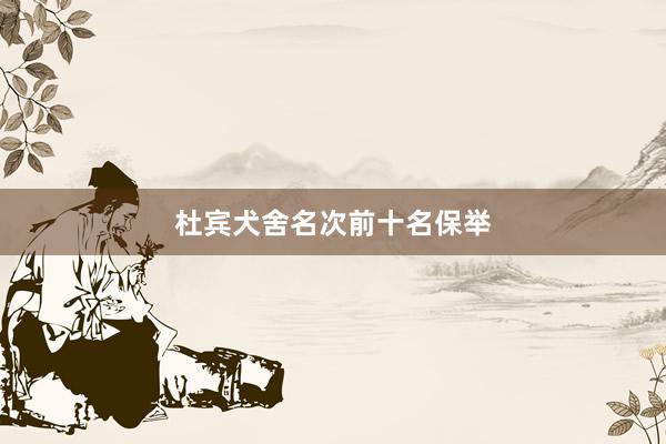 杜宾犬舍名次前十名保举