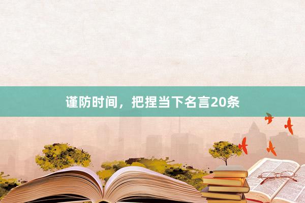 谨防时间，把捏当下名言20条